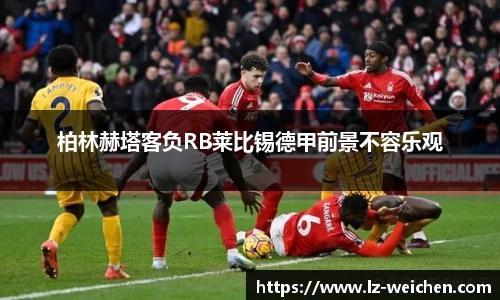 柏林赫塔客负RB莱比锡德甲前景不容乐观