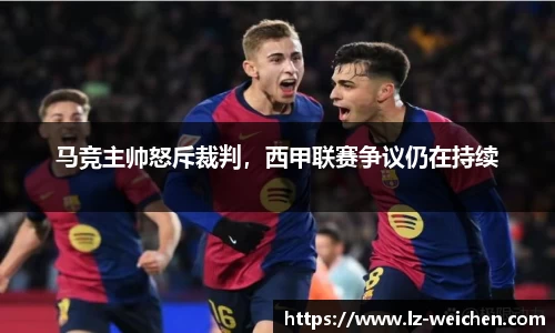 马竞主帅怒斥裁判，西甲联赛争议仍在持续