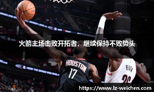 火箭主场击败开拓者，继续保持不败势头