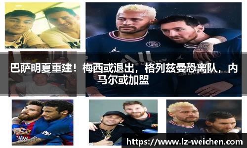 巴萨明夏重建！梅西或退出，格列兹曼恐离队，内马尔或加盟