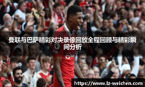 曼联与巴萨精彩对决录像回放全程回顾与精彩瞬间分析