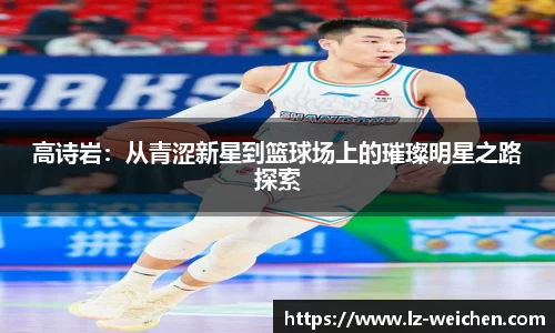 高诗岩：从青涩新星到篮球场上的璀璨明星之路探索