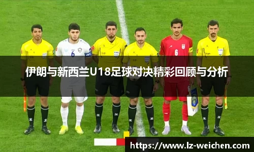 伊朗与新西兰U18足球对决精彩回顾与分析