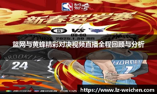 篮网与黄蜂精彩对决视频直播全程回顾与分析