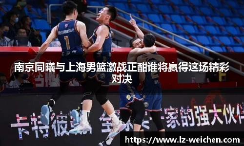 南京同曦与上海男篮激战正酣谁将赢得这场精彩对决