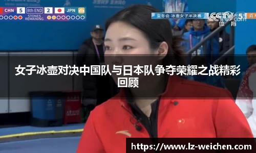 女子冰壶对决中国队与日本队争夺荣耀之战精彩回顾