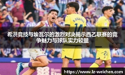 希洪竞技与埃瓦尔的激烈对决揭示西乙联赛的竞争魅力与球队实力较量