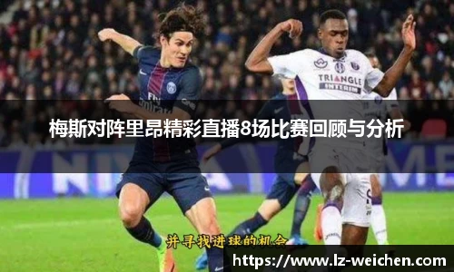 梅斯对阵里昂精彩直播8场比赛回顾与分析