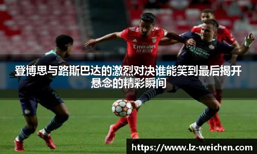 登博思与路斯巴达的激烈对决谁能笑到最后揭开悬念的精彩瞬间