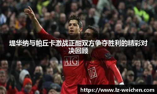 堤华纳与帕丘卡激战正酣双方争夺胜利的精彩对决回顾