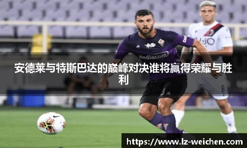 安德莱与特斯巴达的巅峰对决谁将赢得荣耀与胜利