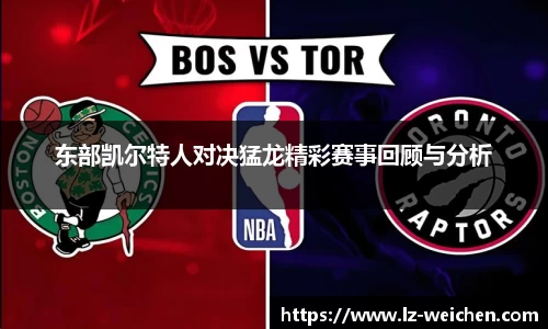 东部凯尔特人对决猛龙精彩赛事回顾与分析