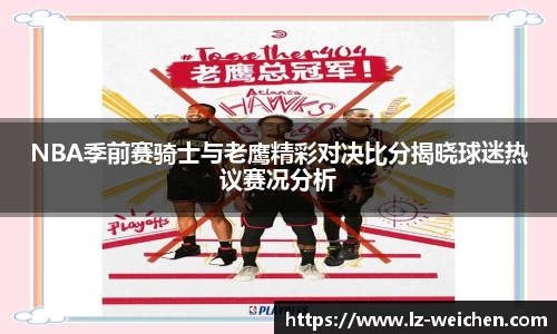 NBA季前赛骑士与老鹰精彩对决比分揭晓球迷热议赛况分析