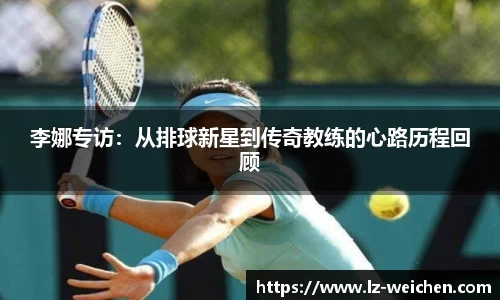 李娜专访：从排球新星到传奇教练的心路历程回顾