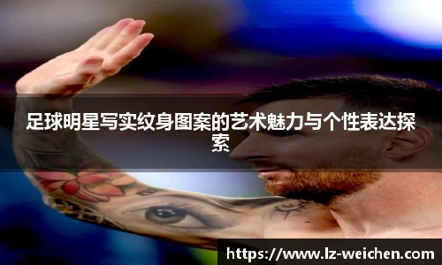 足球明星写实纹身图案的艺术魅力与个性表达探索