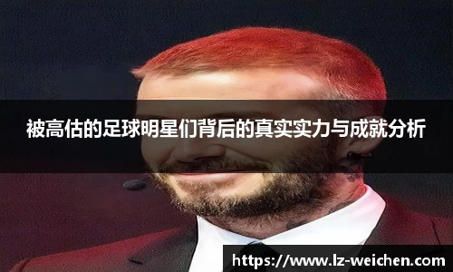 被高估的足球明星们背后的真实实力与成就分析