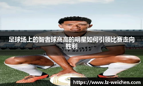 足球场上的智者球商高的明星如何引领比赛走向胜利