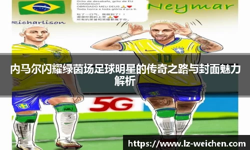 内马尔闪耀绿茵场足球明星的传奇之路与封面魅力解析