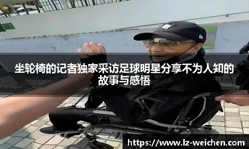 坐轮椅的记者独家采访足球明星分享不为人知的故事与感悟