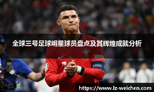 全球三号足球明星球员盘点及其辉煌成就分析
