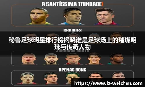 秘鲁足球明星排行榜揭晓谁是足球场上的璀璨明珠与传奇人物