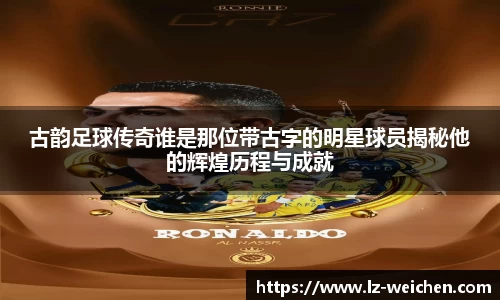 古韵足球传奇谁是那位带古字的明星球员揭秘他的辉煌历程与成就